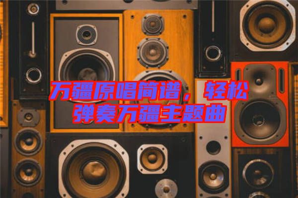 萬(wàn)疆原唱簡(jiǎn)譜，輕松彈奏萬(wàn)疆主題曲