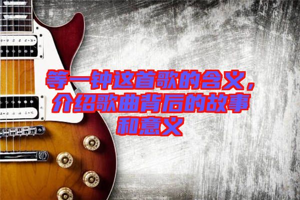 等一鐘這首歌的含義，介紹歌曲背后的故事和意義
