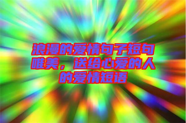 浪漫的愛(ài)情句子短句唯美，送給心愛(ài)的人的愛(ài)情短語(yǔ)