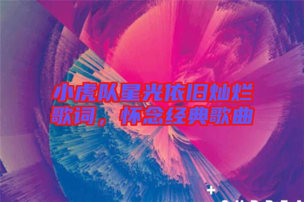 小虎隊星光依舊燦爛歌詞，懷念經(jīng)典歌曲
