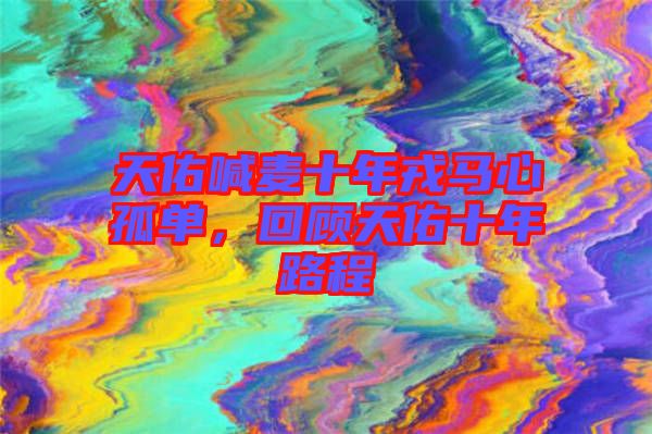 天佑喊麥十年戎馬心孤單，回顧天佑十年路程