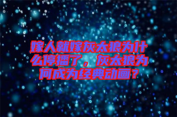 嫁人就嫁灰太狼為什么停播了，灰太狼為何成為經(jīng)典動畫？