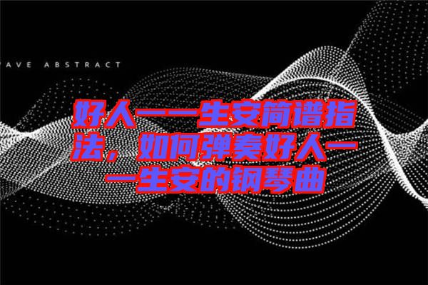 好人一一生安簡(jiǎn)譜指法，如何彈奏好人一一生安的鋼琴曲