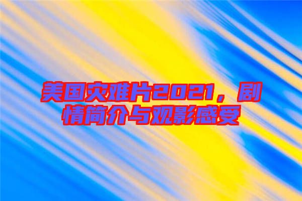 美國災(zāi)難片2021，劇情簡介與觀影感受