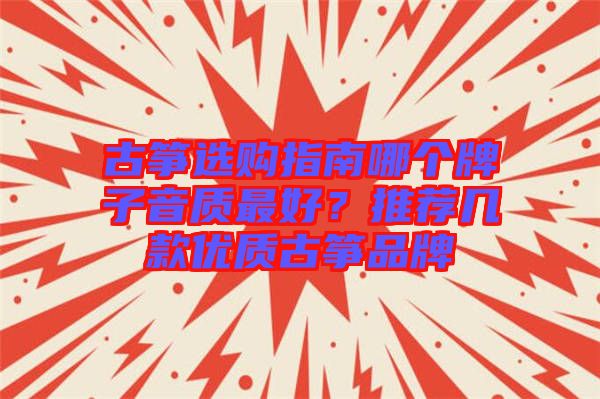 古箏選購指南哪個(gè)牌子音質(zhì)最好？推薦幾款優(yōu)質(zhì)古箏品牌