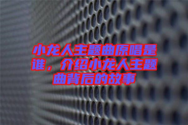 小龍人主題曲原唱是誰，介紹小龍人主題曲背后的故事