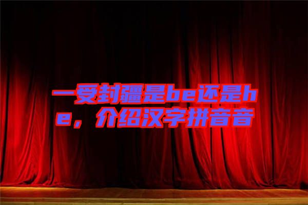 一受封疆是be還是he，介紹漢字拼音音