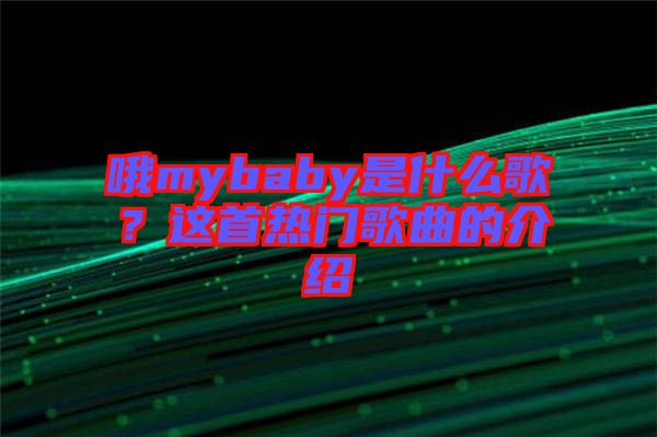 哦mybaby是什么歌？這首熱門歌曲的介紹