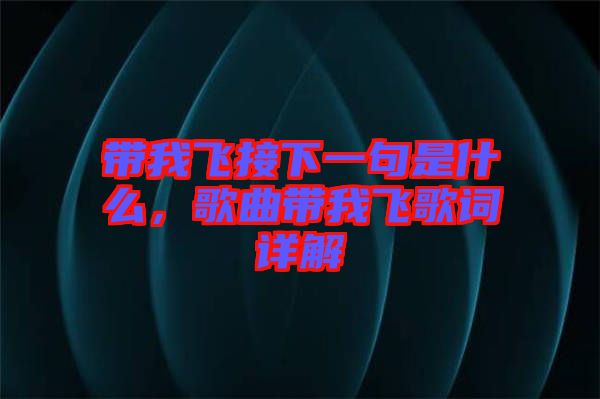 帶我飛接下一句是什么，歌曲帶我飛歌詞詳解