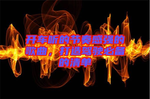 開車聽的節(jié)奏感強的歌曲，打造駕駛必備的清單