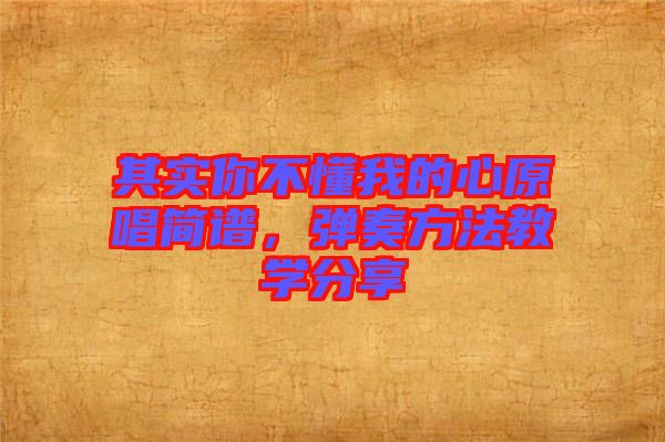 其實(shí)你不懂我的心原唱簡(jiǎn)譜，彈奏方法教學(xué)分享