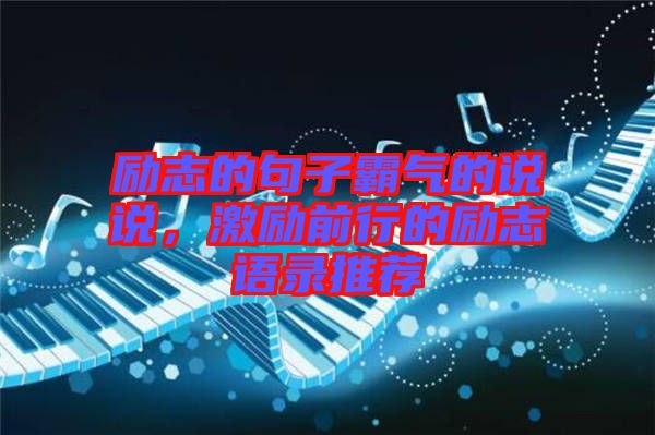 勵志的句子霸氣的說說，激勵前行的勵志語錄推薦