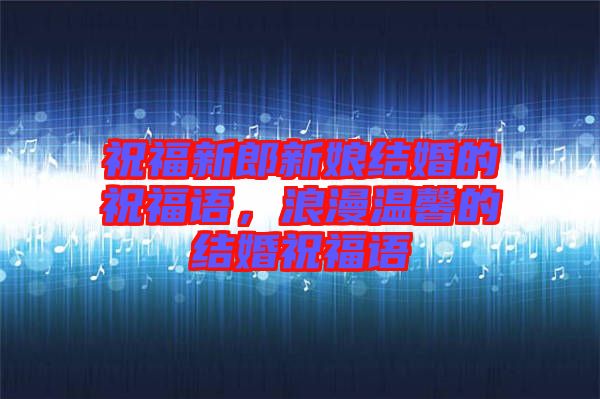 祝福新郎新娘結(jié)婚的祝福語(yǔ)，浪漫溫馨的結(jié)婚祝福語(yǔ)