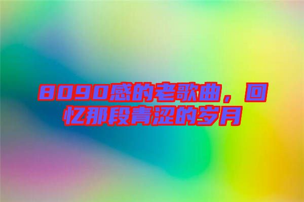 8090感的老歌曲，回憶那段青澀的歲月