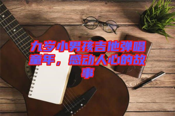 九歲小男孩吉他彈唱童年，感動人心的故事