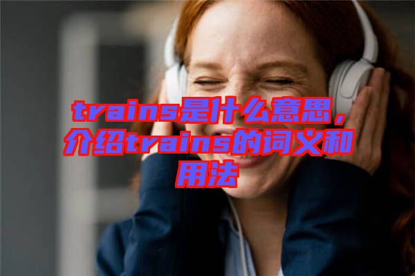 trains是什么意思，介紹trains的詞義和用法