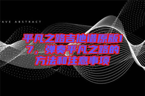 平凡之路吉他譜原版17，彈奏平凡之路的方法和注意事項