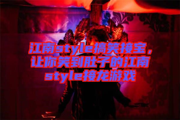 江南style搞笑接寶，讓你笑到肚子的江南style接龍游戲