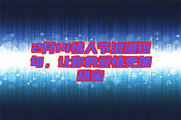 2月14情人節(jié)浪漫短句，讓你的愛情更加甜蜜