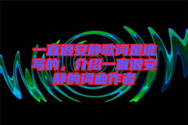 一直很安靜歌詞是誰(shuí)寫(xiě)的，介紹一直很安靜的詞曲作者