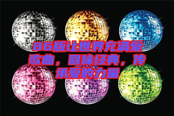 86版讓世界充滿愛歌曲，回味經(jīng)典，傳承愛的力量