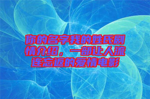 你的名字我的姓氏劇情介紹，一部讓人流連忘返的愛情電影