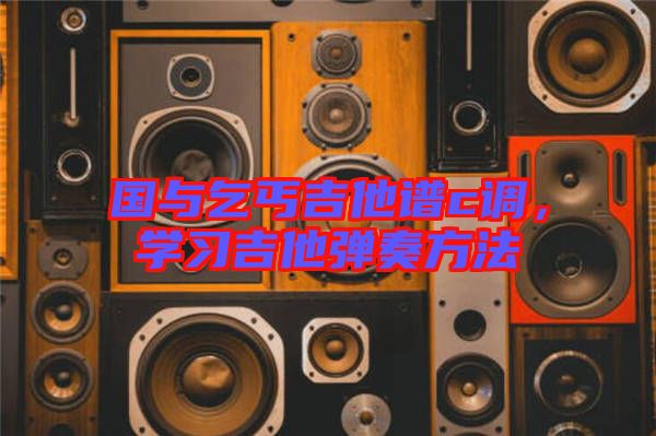 國與乞丐吉他譜c調(diào)，學(xué)習(xí)吉他彈奏方法