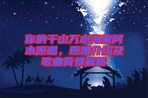 你的千山萬水海來阿木原唱，原唱介紹及歌曲背景解析