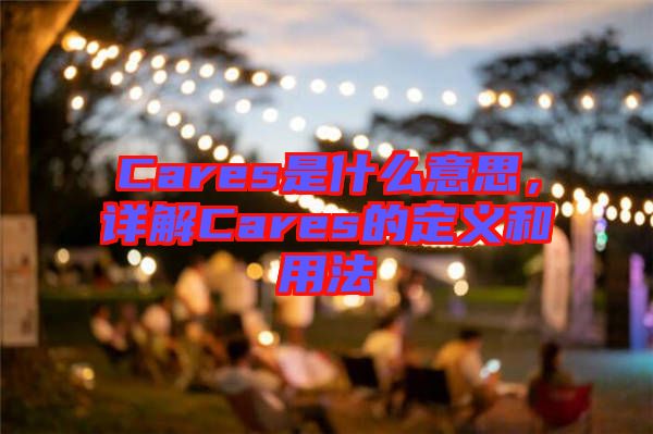 Cares是什么意思，詳解Cares的定義和用法