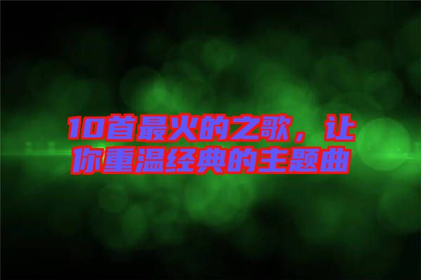 10首最火的之歌，讓你重溫經(jīng)典的主題曲