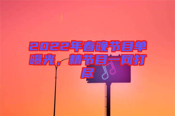 2022年春晚節(jié)目單曝光，精節(jié)目一網(wǎng)打盡