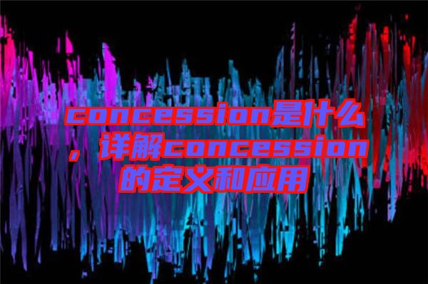 concession是什么，詳解concession的定義和應(yīng)用