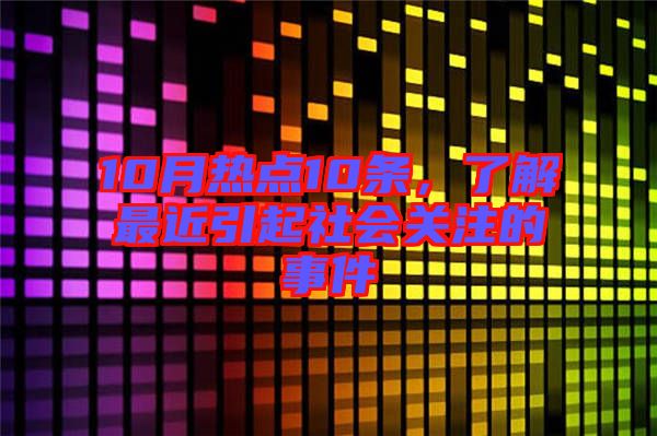 10月熱點10條，了解最近引起社會關注的事件