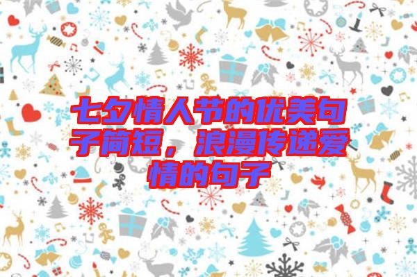 七夕情人節(jié)的優(yōu)美句子簡(jiǎn)短，浪漫傳遞愛(ài)情的句子