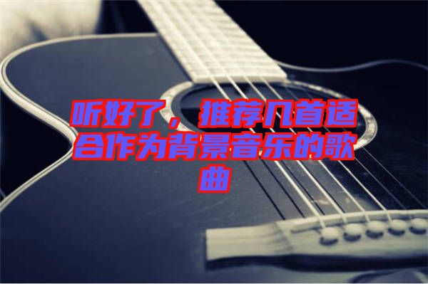 聽好了，推薦幾首適合作為背景音樂的歌曲