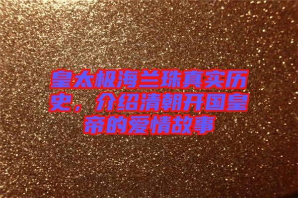 皇太極海蘭珠真實(shí)歷史，介紹清朝開國皇帝的愛情故事