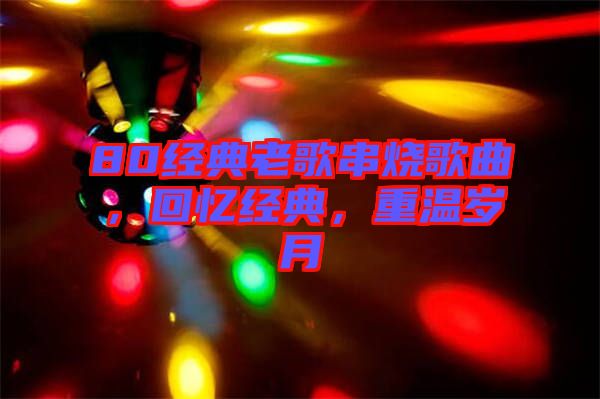 80經(jīng)典老歌串燒歌曲，回憶經(jīng)典，重溫歲月
