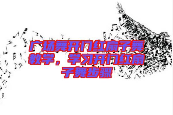 廣場舞開門紅扇子舞教學(xué)，學(xué)習(xí)開門紅扇子舞步驟