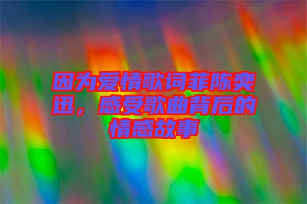 因?yàn)閻?ài)情歌詞菲陳奕迅，感受歌曲背后的情感故事