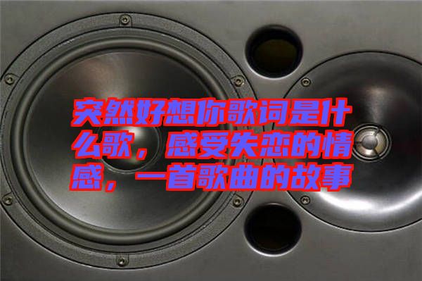 突然好想你歌詞是什么歌，感受失戀的情感，一首歌曲的故事