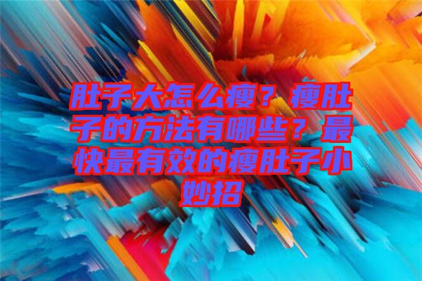 肚子大怎么瘦？瘦肚子的方法有哪些？最快最有效的瘦肚子小妙招