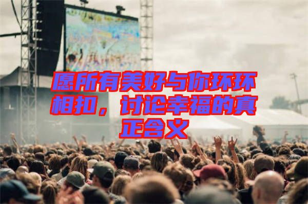 愿所有美好與你環(huán)環(huán)相扣，討論幸福的真正含義