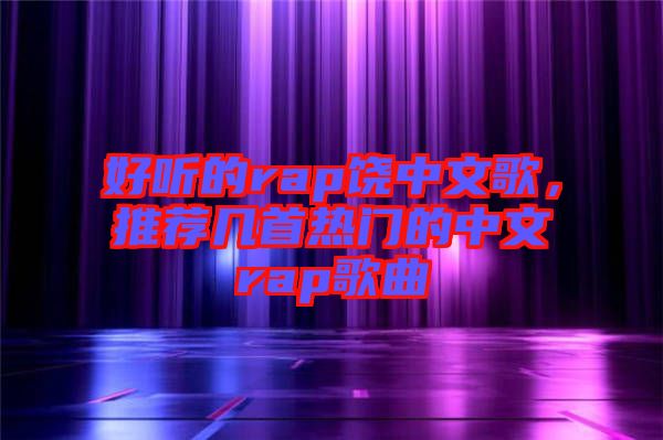 好聽的rap饒中文歌，推薦幾首熱門的中文rap歌曲