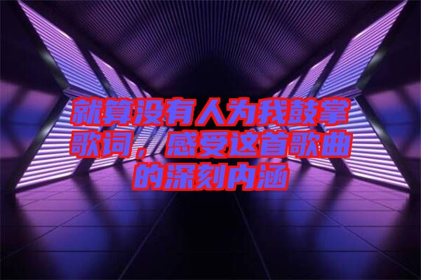 就算沒有人為我鼓掌歌詞，感受這首歌曲的深刻內(nèi)涵