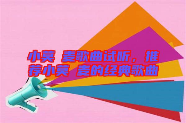 小莫騒麥歌曲試聽，推薦小莫騒麥的經(jīng)典歌曲