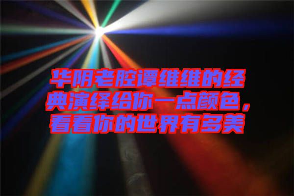 華陰老腔譚維維的經(jīng)典演繹給你一點顏色，看看你的世界有多美