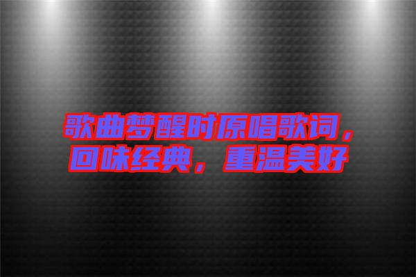 歌曲夢醒時原唱歌詞，回味經(jīng)典，重溫美好