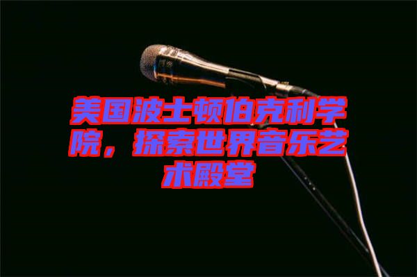 美國(guó)波士頓伯克利學(xué)院，探索世界音樂(lè)藝術(shù)殿堂
