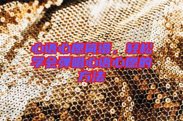 心語心愿簡(jiǎn)譜，輕松學(xué)會(huì)彈唱心語心愿的方法