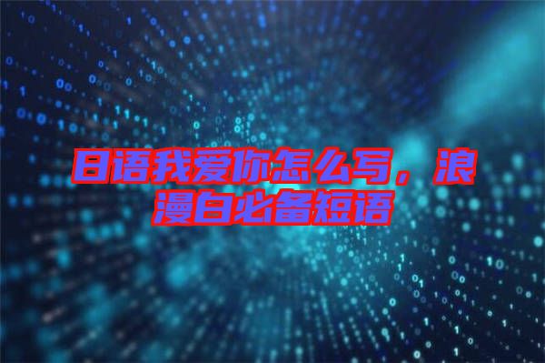 日語我愛你怎么寫，浪漫白必備短語